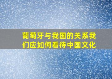 葡萄牙与我国的关系我们应如何看待中国文化