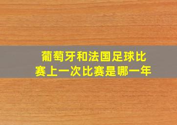 葡萄牙和法国足球比赛上一次比赛是哪一年