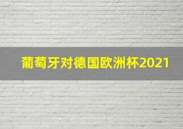 葡萄牙对德国欧洲杯2021