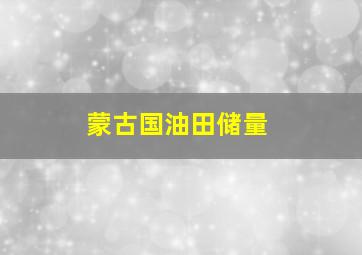 蒙古国油田储量