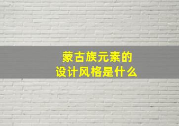 蒙古族元素的设计风格是什么