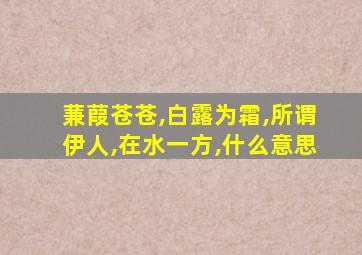 蒹葭苍苍,白露为霜,所谓伊人,在水一方,什么意思