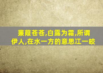 蒹葭苍苍,白露为霜,所谓伊人,在水一方的意思冮一皎