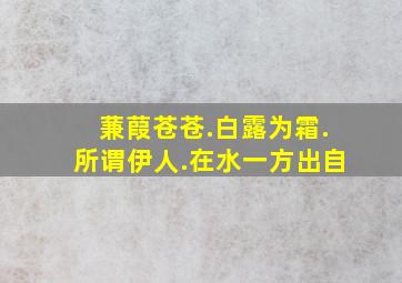 蒹葭苍苍.白露为霜.所谓伊人.在水一方出自