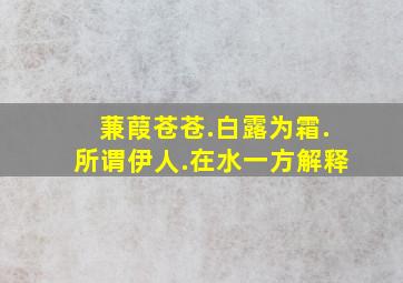 蒹葭苍苍.白露为霜.所谓伊人.在水一方解释