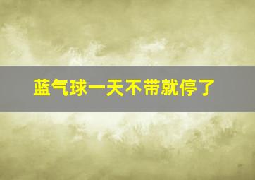 蓝气球一天不带就停了