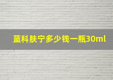 蓝科肤宁多少钱一瓶30ml