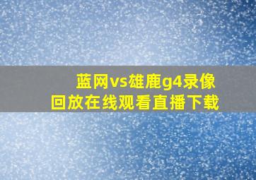 蓝网vs雄鹿g4录像回放在线观看直播下载