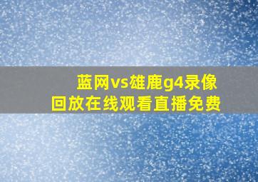 蓝网vs雄鹿g4录像回放在线观看直播免费