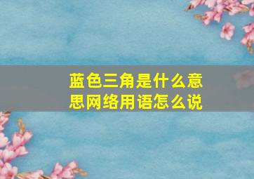 蓝色三角是什么意思网络用语怎么说