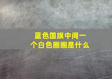 蓝色国旗中间一个白色圈圈是什么