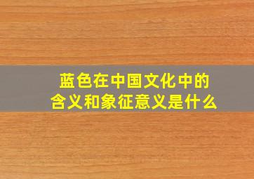 蓝色在中国文化中的含义和象征意义是什么