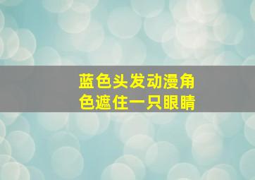 蓝色头发动漫角色遮住一只眼睛