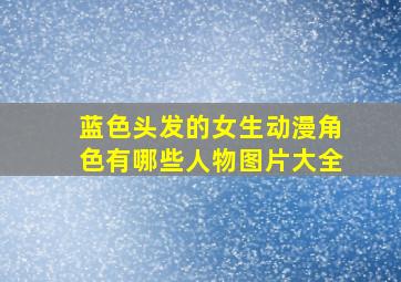 蓝色头发的女生动漫角色有哪些人物图片大全