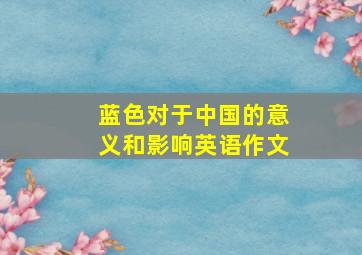 蓝色对于中国的意义和影响英语作文