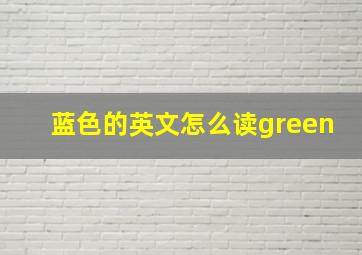 蓝色的英文怎么读green