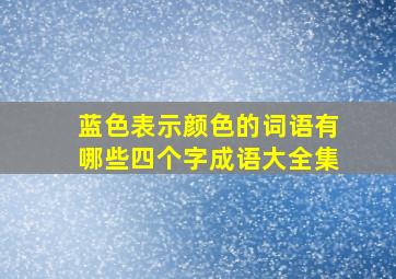 蓝色表示颜色的词语有哪些四个字成语大全集