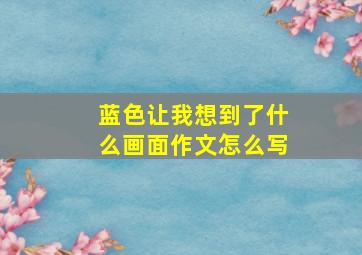 蓝色让我想到了什么画面作文怎么写