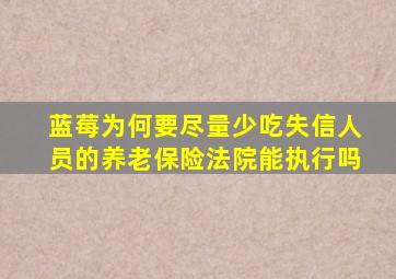 蓝莓为何要尽量少吃失信人员的养老保险法院能执行吗