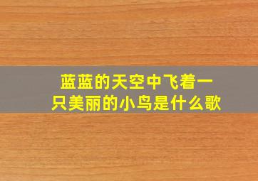 蓝蓝的天空中飞着一只美丽的小鸟是什么歌