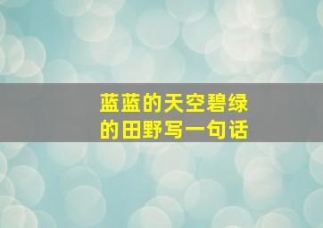 蓝蓝的天空碧绿的田野写一句话