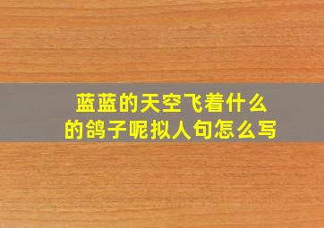 蓝蓝的天空飞着什么的鸽子呢拟人句怎么写