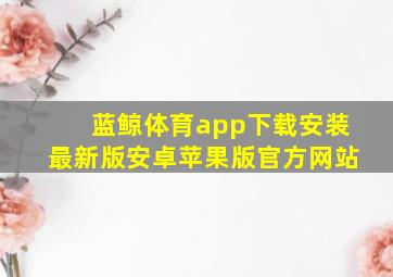 蓝鲸体育app下载安装最新版安卓苹果版官方网站