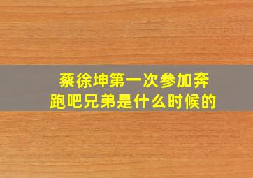 蔡徐坤第一次参加奔跑吧兄弟是什么时候的