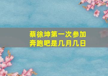 蔡徐坤第一次参加奔跑吧是几月几日