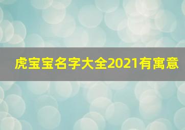 虎宝宝名字大全2021有寓意