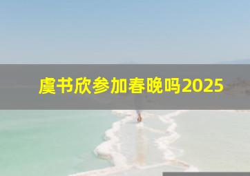 虞书欣参加春晚吗2025