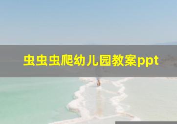 虫虫虫爬幼儿园教案ppt