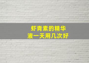 虾青素的精华液一天用几次好