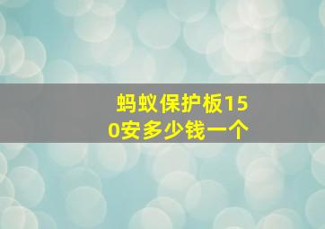 蚂蚁保护板150安多少钱一个