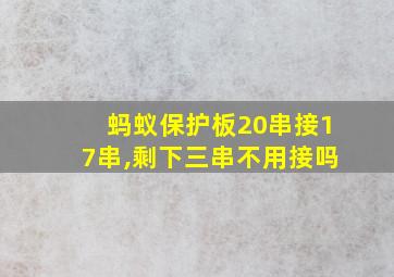 蚂蚁保护板20串接17串,剩下三串不用接吗