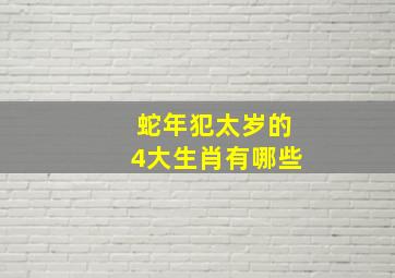 蛇年犯太岁的4大生肖有哪些