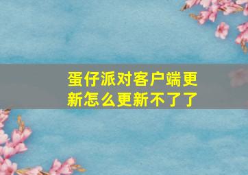 蛋仔派对客户端更新怎么更新不了了