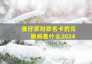 蛋仔派对改名卡的兑换码是什么2024