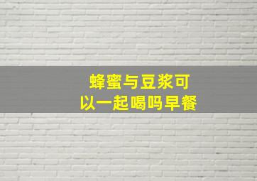 蜂蜜与豆浆可以一起喝吗早餐