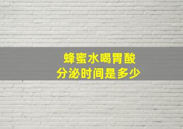 蜂蜜水喝胃酸分泌时间是多少