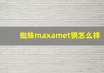 蜘蛛maxamet钢怎么样