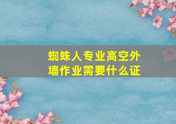 蜘蛛人专业高空外墙作业需要什么证