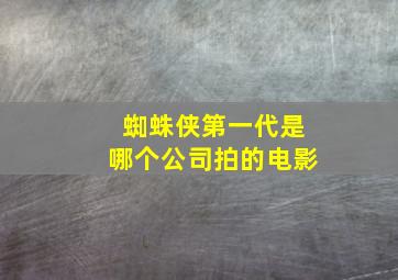 蜘蛛侠第一代是哪个公司拍的电影