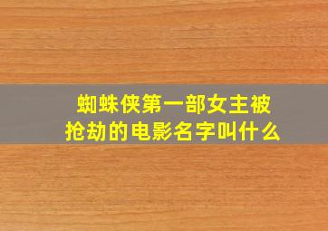 蜘蛛侠第一部女主被抢劫的电影名字叫什么