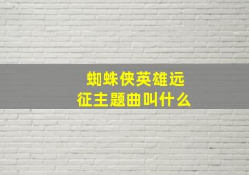 蜘蛛侠英雄远征主题曲叫什么