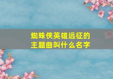 蜘蛛侠英雄远征的主题曲叫什么名字