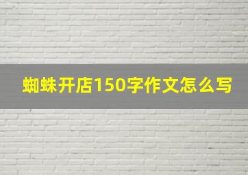 蜘蛛开店150字作文怎么写