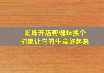 蜘蛛开店帮蜘蛛换个招牌让它的生意好起来