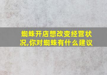 蜘蛛开店想改变经营状况,你对蜘蛛有什么建议