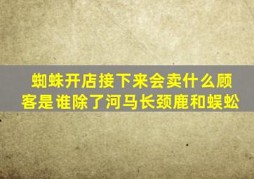 蜘蛛开店接下来会卖什么顾客是谁除了河马长颈鹿和蜈蚣